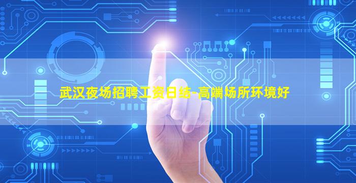 武汉夜场招聘工资日结-高端场所环境好