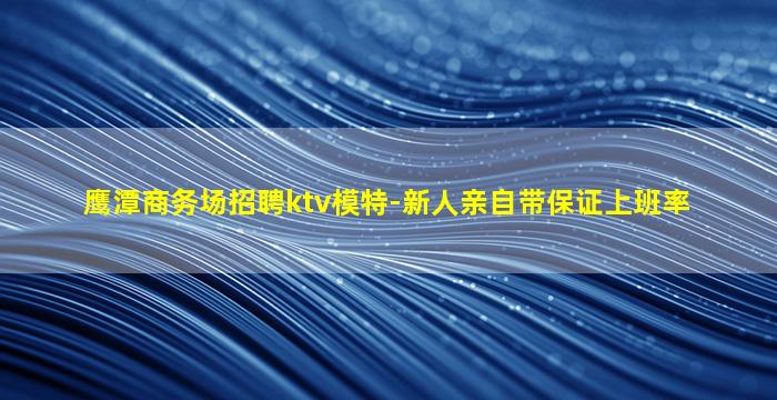 鹰潭商务场招聘ktv模特-新人亲自带保证上班率